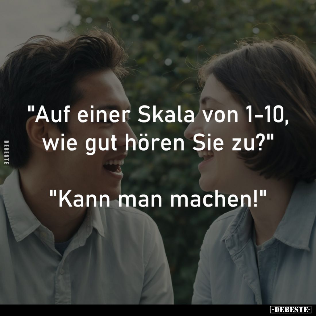 "Auf einer Skala von 1-10, 
wie gut hören Sie zu?" 
-
"Kann man machen!"