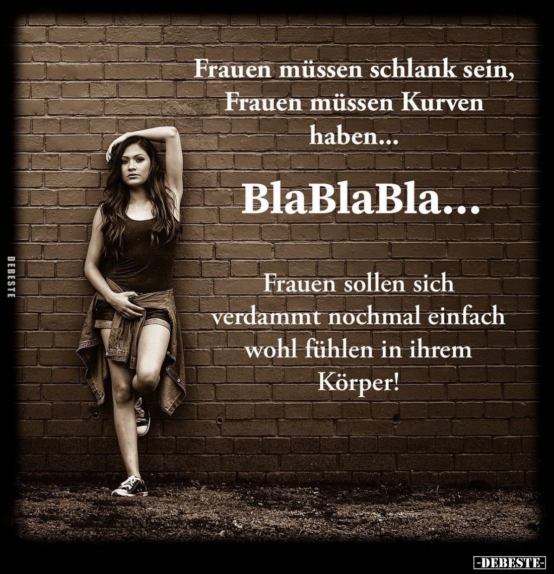 Frauen müssen schlank sein, Frauen müssen Kurven haben...
BlaBlaBla...
Frauen sollen sich verdammt nochmal einfach wohl füh...