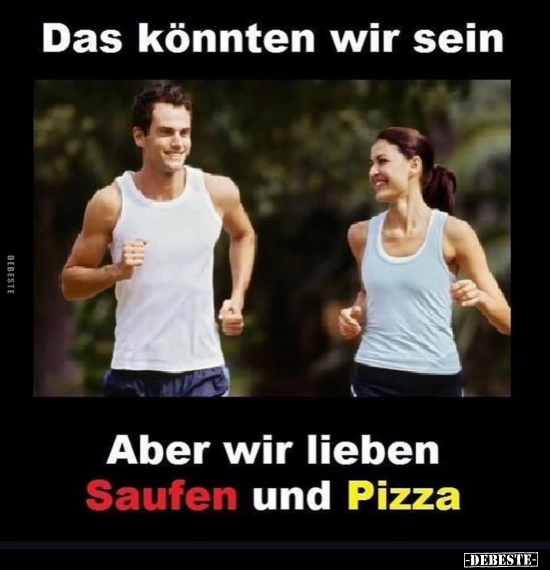 Das könnten wir sein Aber wir lieben Saufen und Pizza... - Lustige Bilder | DEBESTE.de