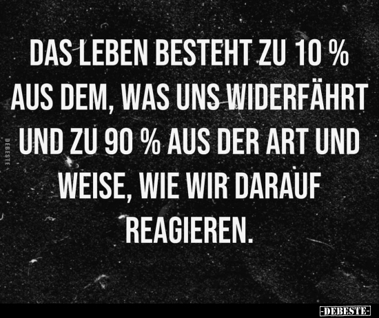 Das Leben besteht zu 10% aus dem, was uns widerfährt.. - Lustige Bilder | DEBESTE.de