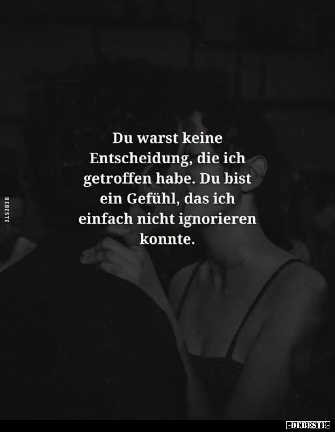 Du warst keine Entscheidung, die ich getroffen habe. Du bist ein Gefühl, das ich einfach nicht ignorieren konnte.