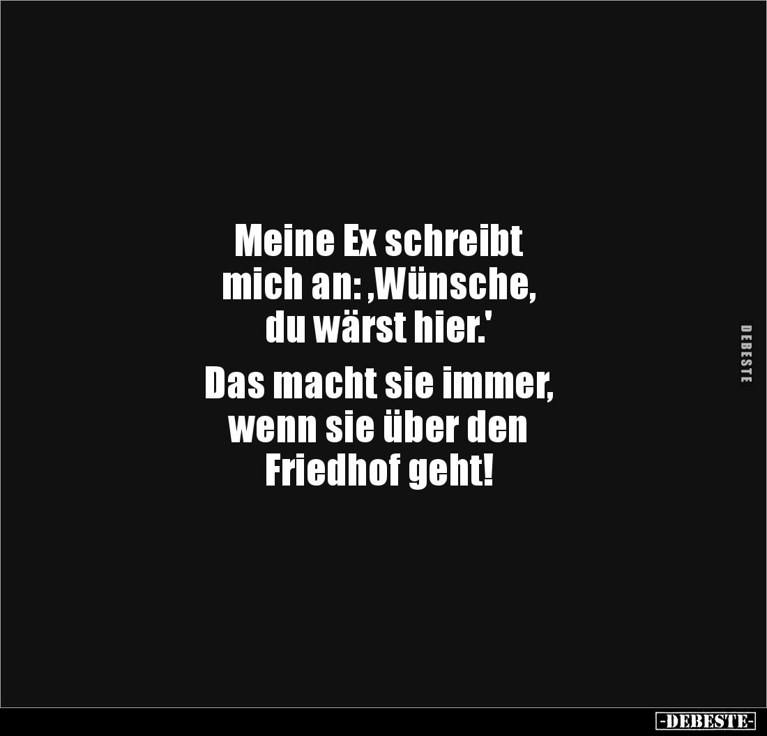 Meine Ex schreibt
mich an: ,Wünsche,
du wärst hier.'
Das macht sie immer,
wenn sie über den
Friedhof geht!