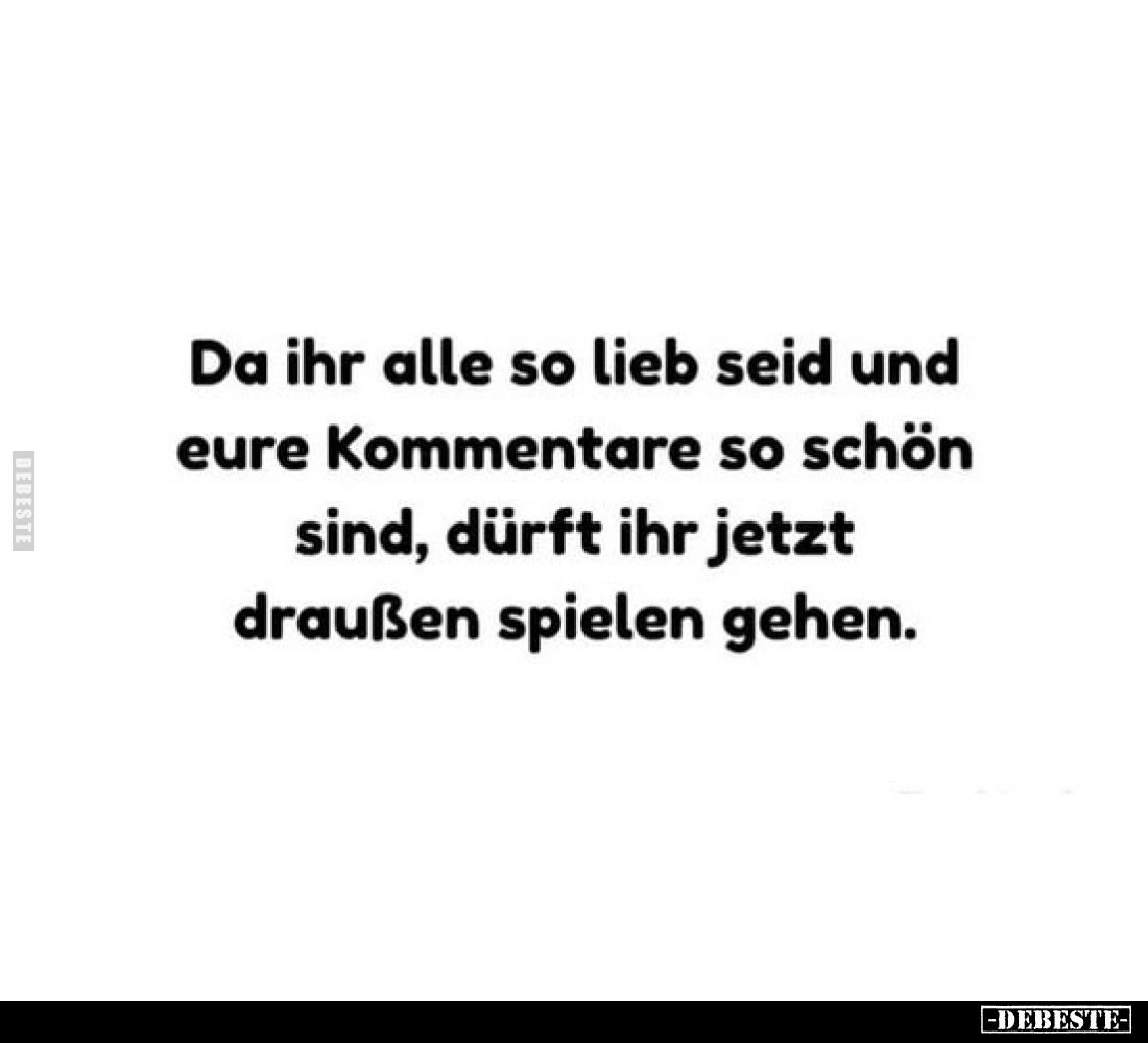 Da ihr alle so lieb seid und
eure Kommentare so schön
sind, dürft ihr jetzt
draußen spielen gehen.