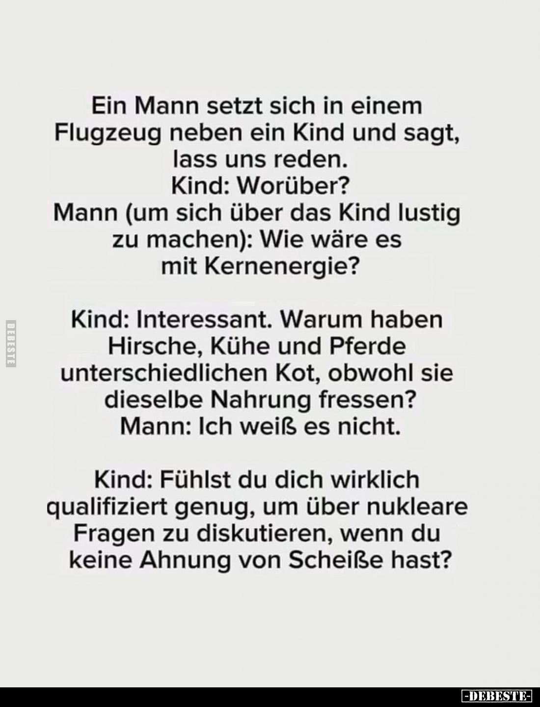 Ein Mann setzt sich in einem Flugzeug neben ein Kind und sagt, lass uns reden. Kind: Worüber? Mann (um sich über das Kind lus...