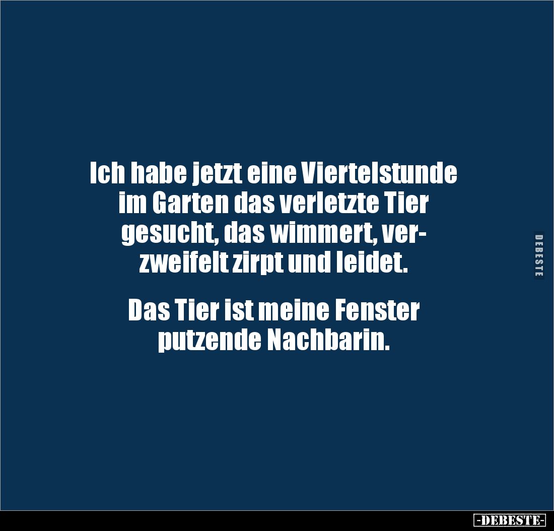 Ich habe jetzt eine Viertelstunde 
im Garten das verletzte Tier 
gesucht, das wimmert, ver-
zweifelt zirpt und leidet.

...