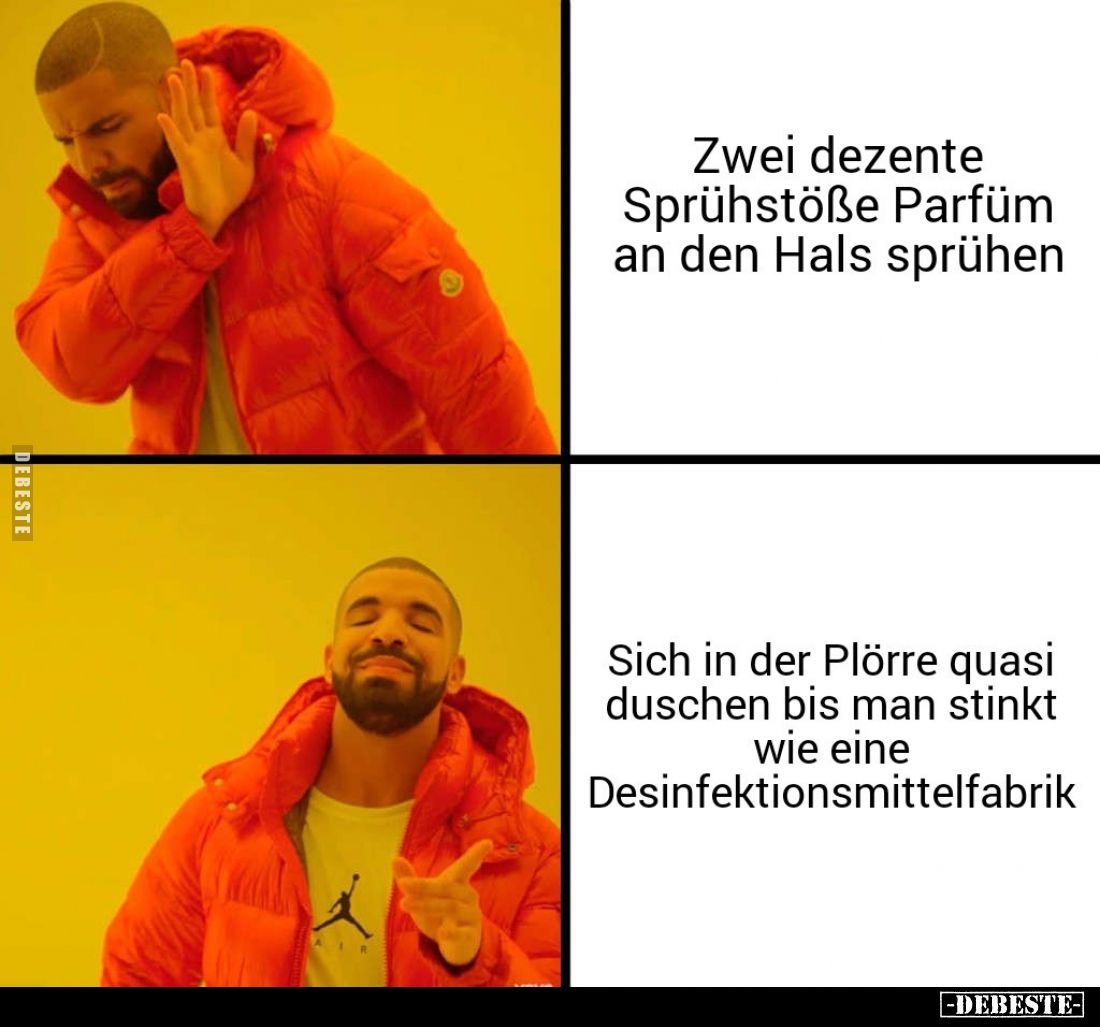 Zwei dezente Sprühstöße Parfüm an den Hals sprühen. -
Sich in der Plörre quasi duschen bis man stinkt wie eine Desinfektions...