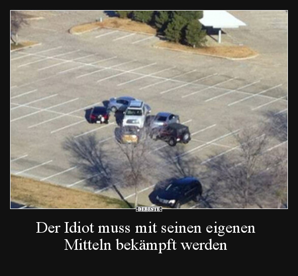 Der Idiot muss mit seinen eigenen Mitteln bekämpft werden.. - Lustige Bilder | DEBESTE.de