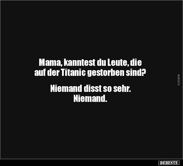 Mama, kanntest du Leute, die auf der Titanic gestorben sind?.. - Lustige Bilder | DEBESTE.de