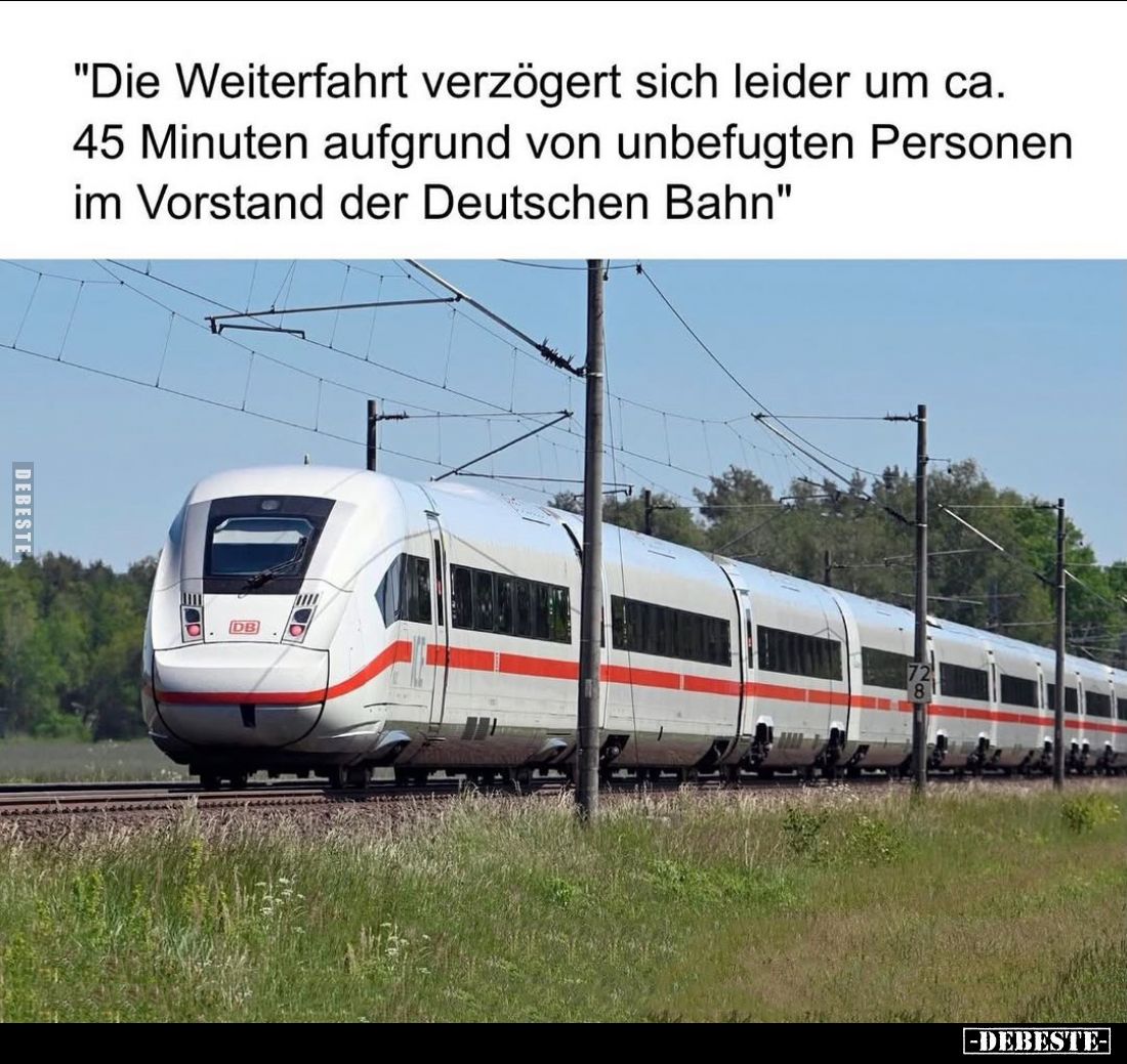Die Weiterfahrt verzögert sich leider um ca.
45 Minuten aufgrund von unbefugten Personen im Vorstand der Deutschen Bahn.