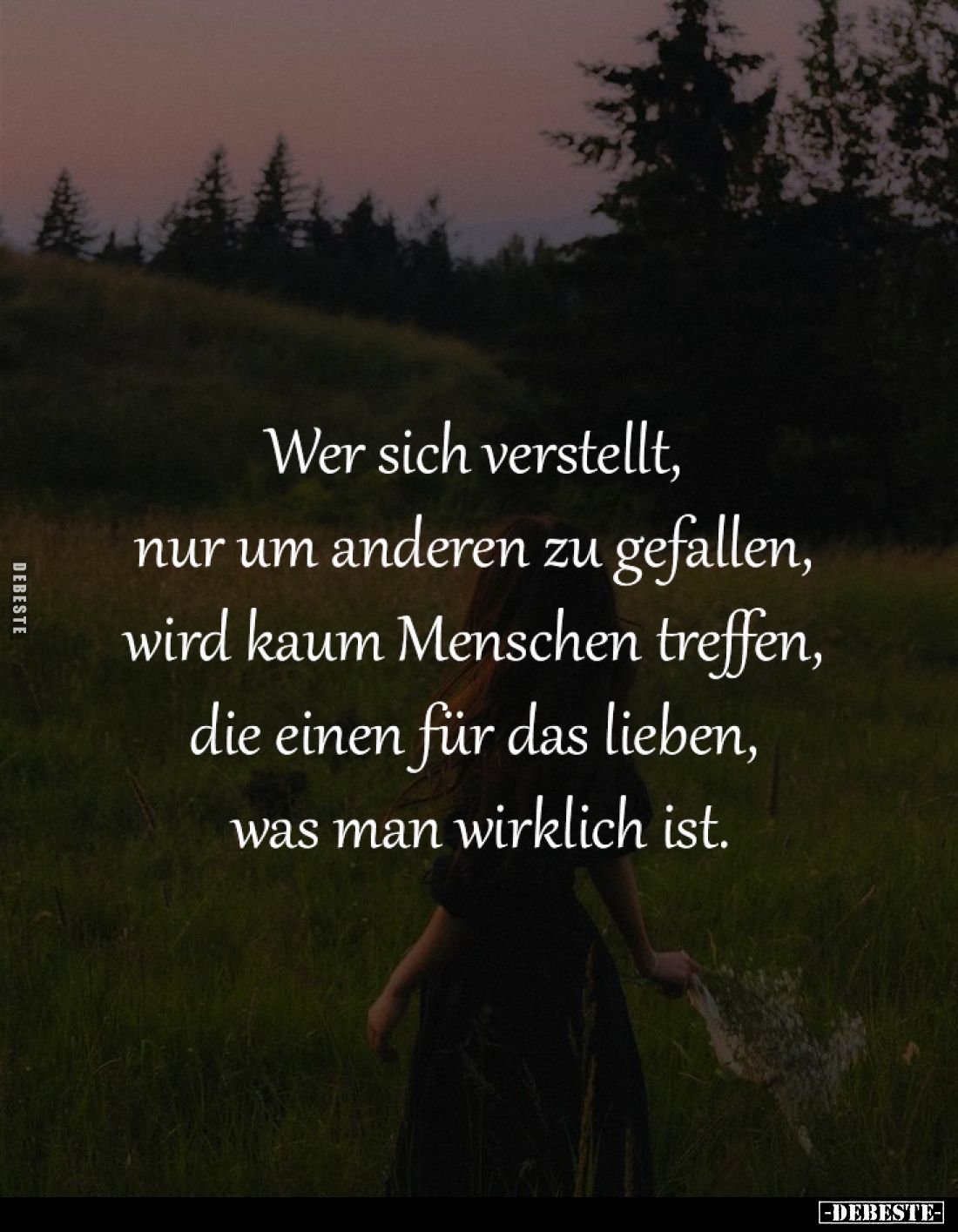 Wer sich verstellt, 
nur um anderen zu gefallen, 
wird kaum Menschen treffen, 
die einen für das lieben, 
was man wirklic...