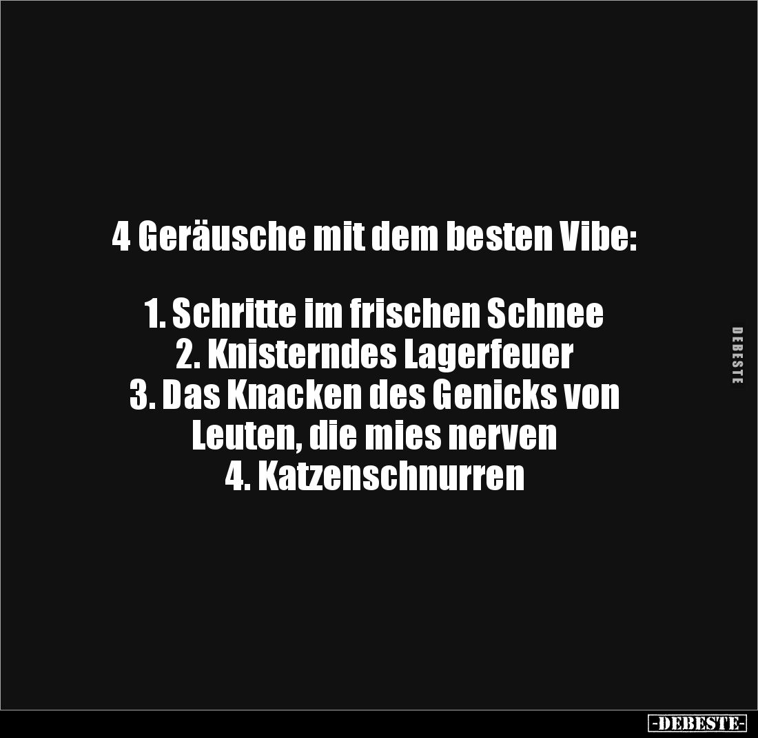 4 Geräusche mit dem besten Vibe:



1. Schritte im frischen Schnee
2. Knisterndes Lagerfeuer
3. Das Knacken des Genicks...
