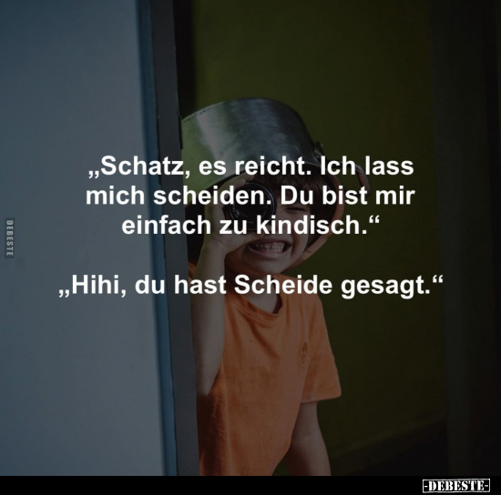 "Schatz, es reicht. Ich lass mich scheiden. Du bist mir.." - Lustige Bilder | DEBESTE.de