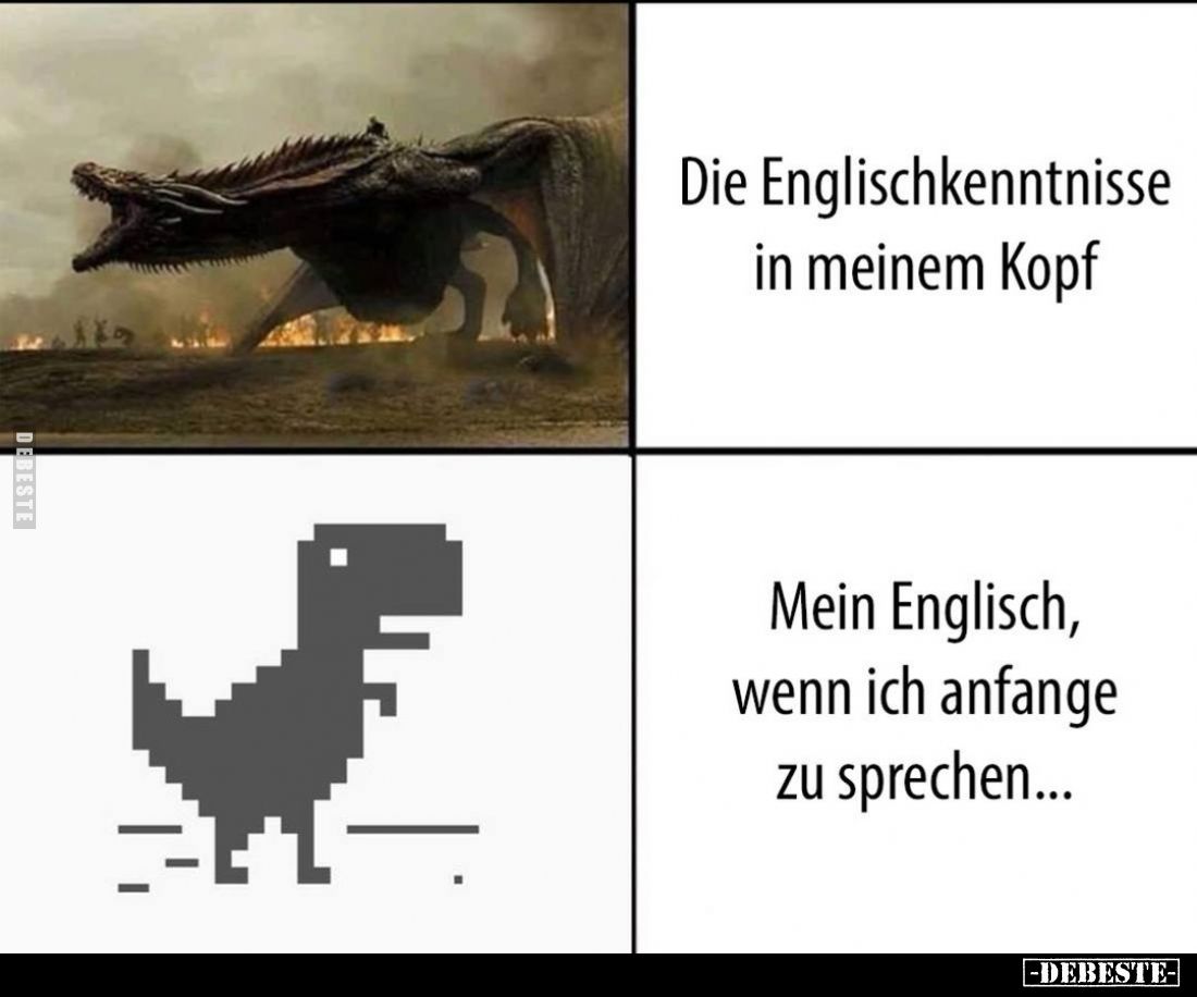 Die Englischkenntnisse in meinem Kopf. -
Mein Englisch, wenn ich anfange zu sprechen...