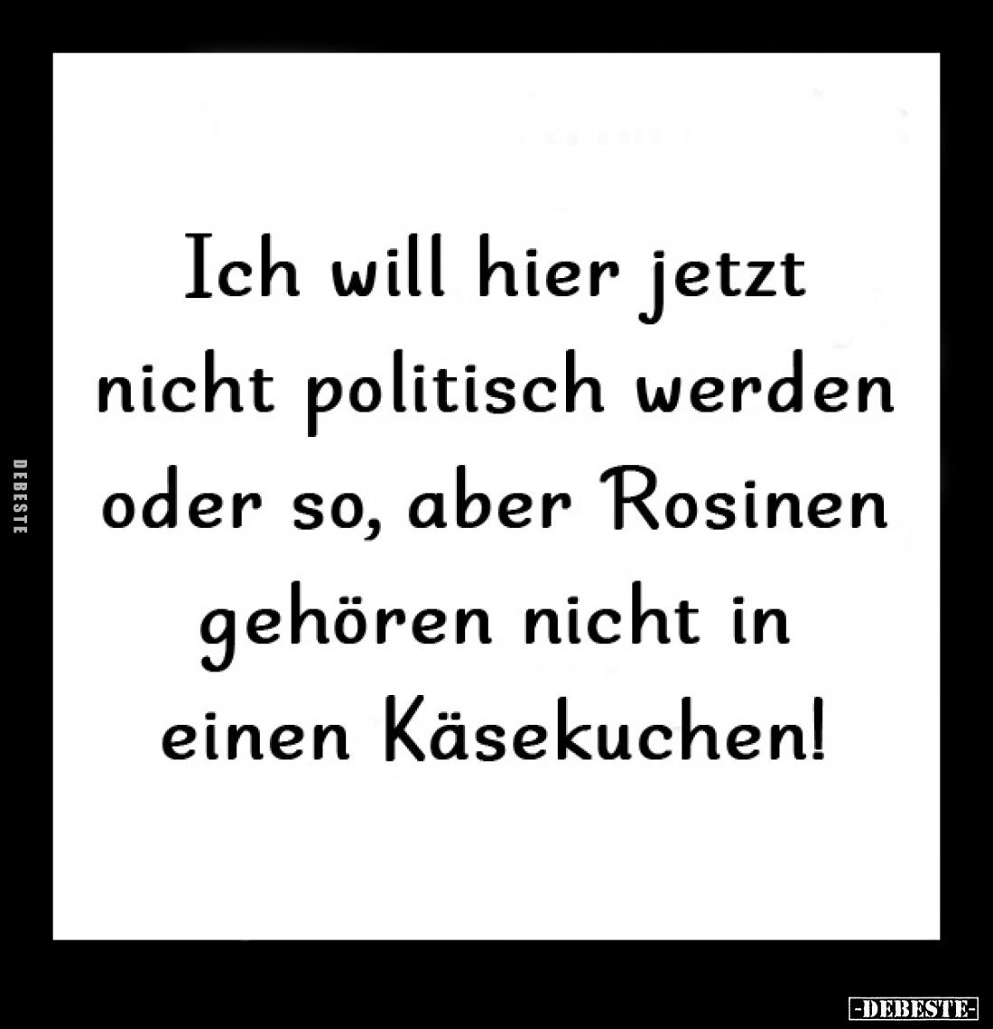 Ich will hier jetzt nicht politisch werden oder so, aber Rosinen gehören nicht in einen Käsekuchen!