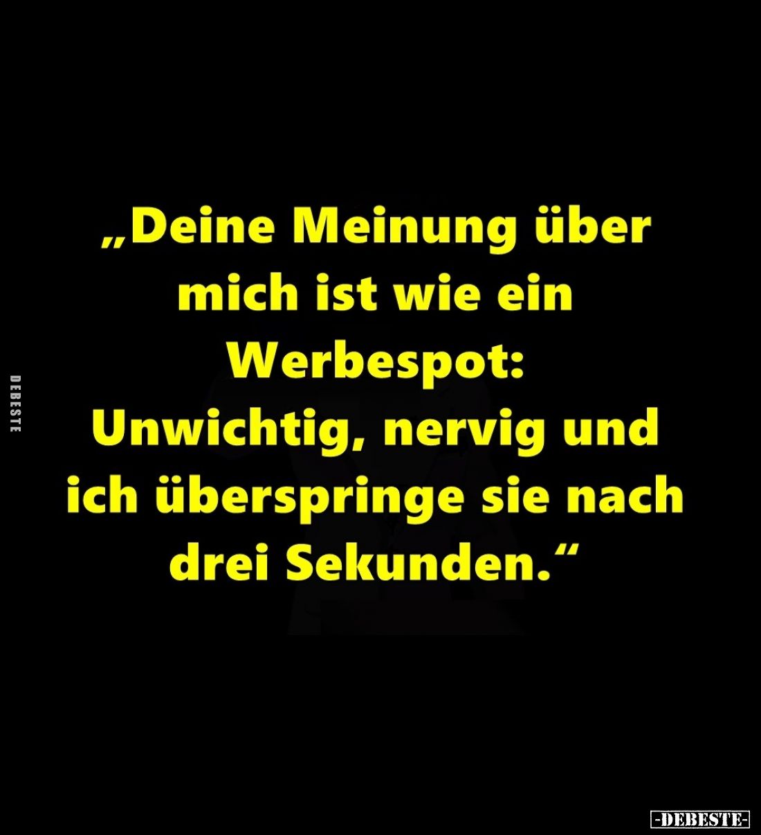 „Deine Meinung über mich ist wie ein Werbespot: Unwichtig, nervig und ich überspringe sie nach drei Sekunden."