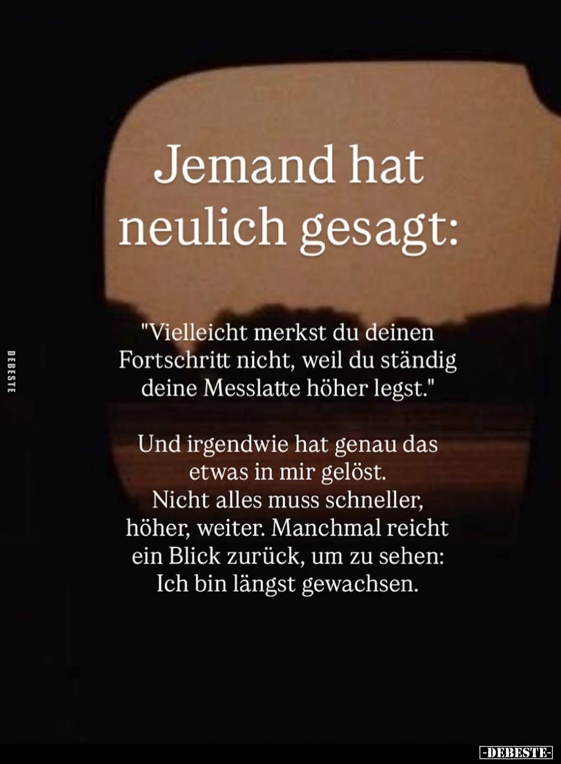 Jemand hat neulich gesagt:
"Vielleicht merkst du deinen Fortschritt nicht, weil du ständig deine Messlatte höher legst....