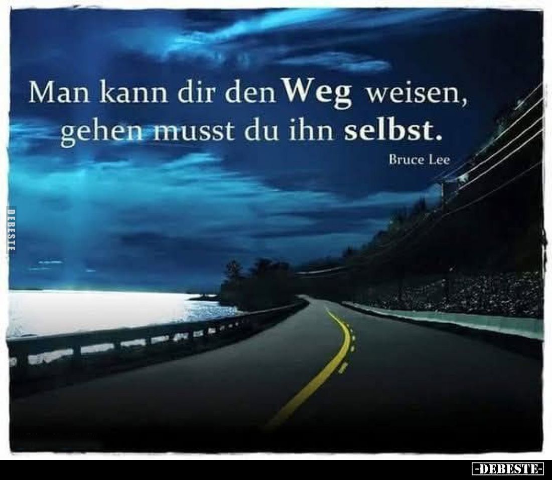 Man kann dir den Weg weisen, gehen musst du ihn selbst.
Bruce Lee