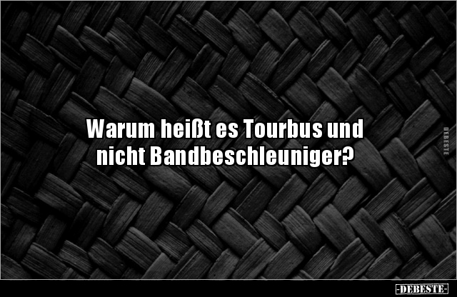 Warum heißt es Tourbus und nicht Bandbeschleuniger?.. - Lustige Bilder | DEBESTE.de