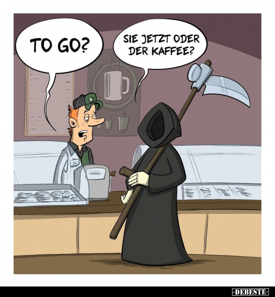 To go?

Sie jetzt oder der Kaffee?