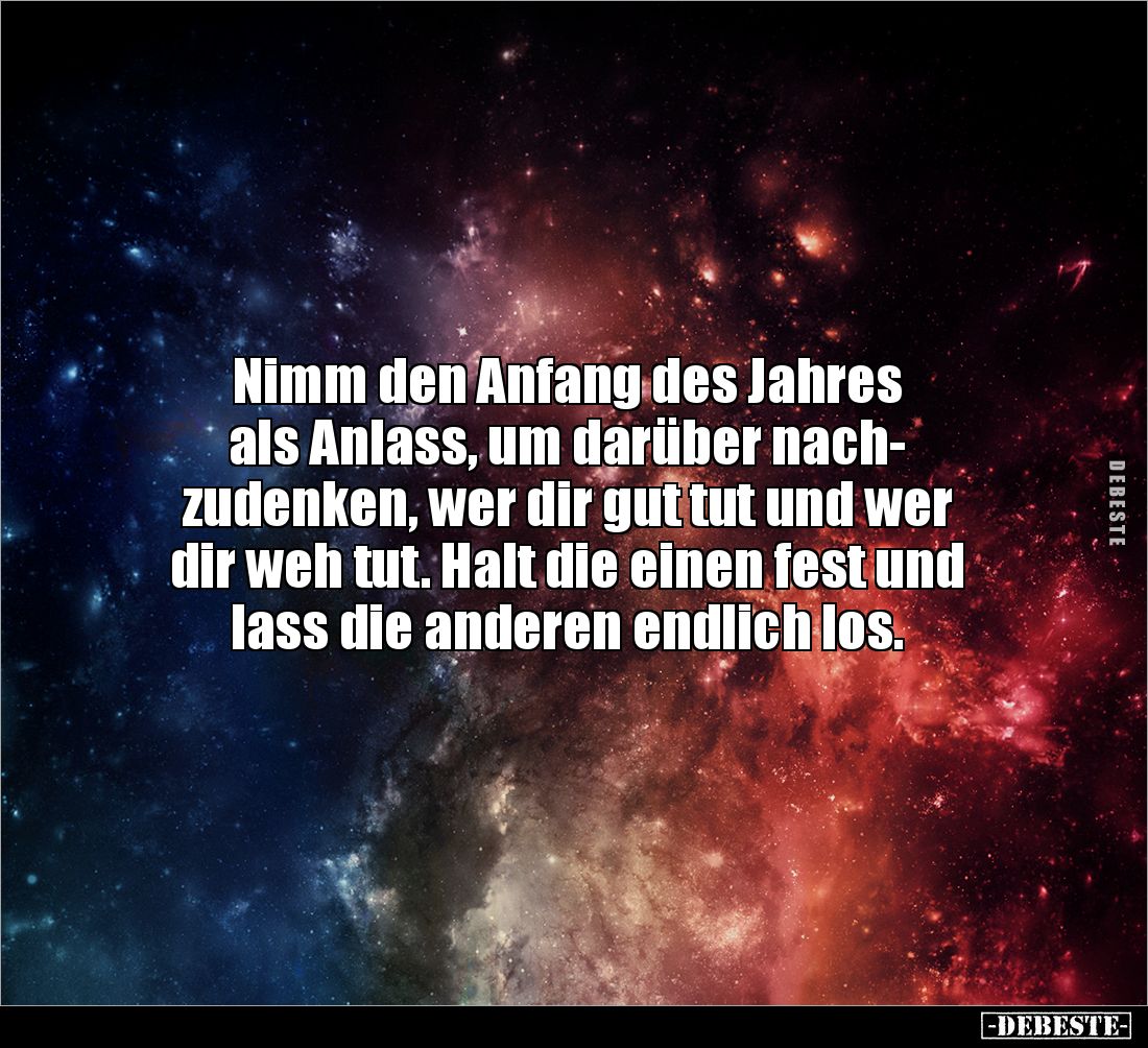 Nimm den Anfang des Jahres 
als Anlass, um darüber nach- 
zudenken, wer dir gut tut und wer 
dir weh tut. Halt die einen f...