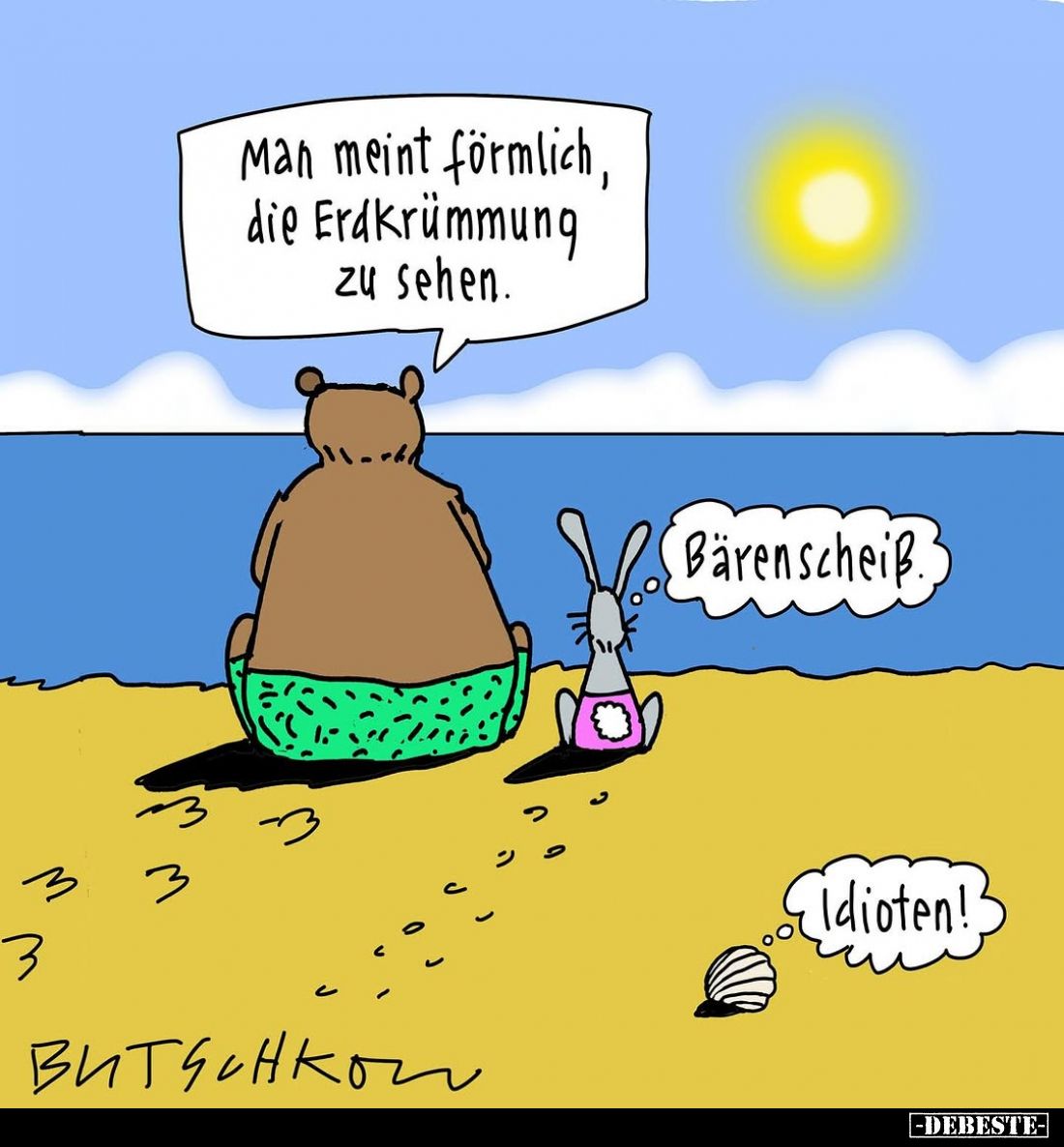 Man meint förmlich, die Erdkrümmung zu sehen. -
Bärenscheiß.
-
Idioten!