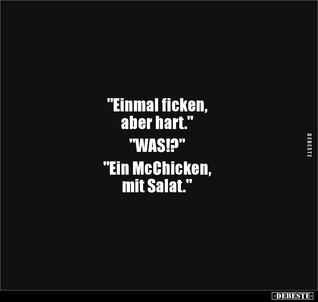 "Einmal ficken, 
aber hart."

"WAS!?"

"Ein McChicken, 
mit Salat."