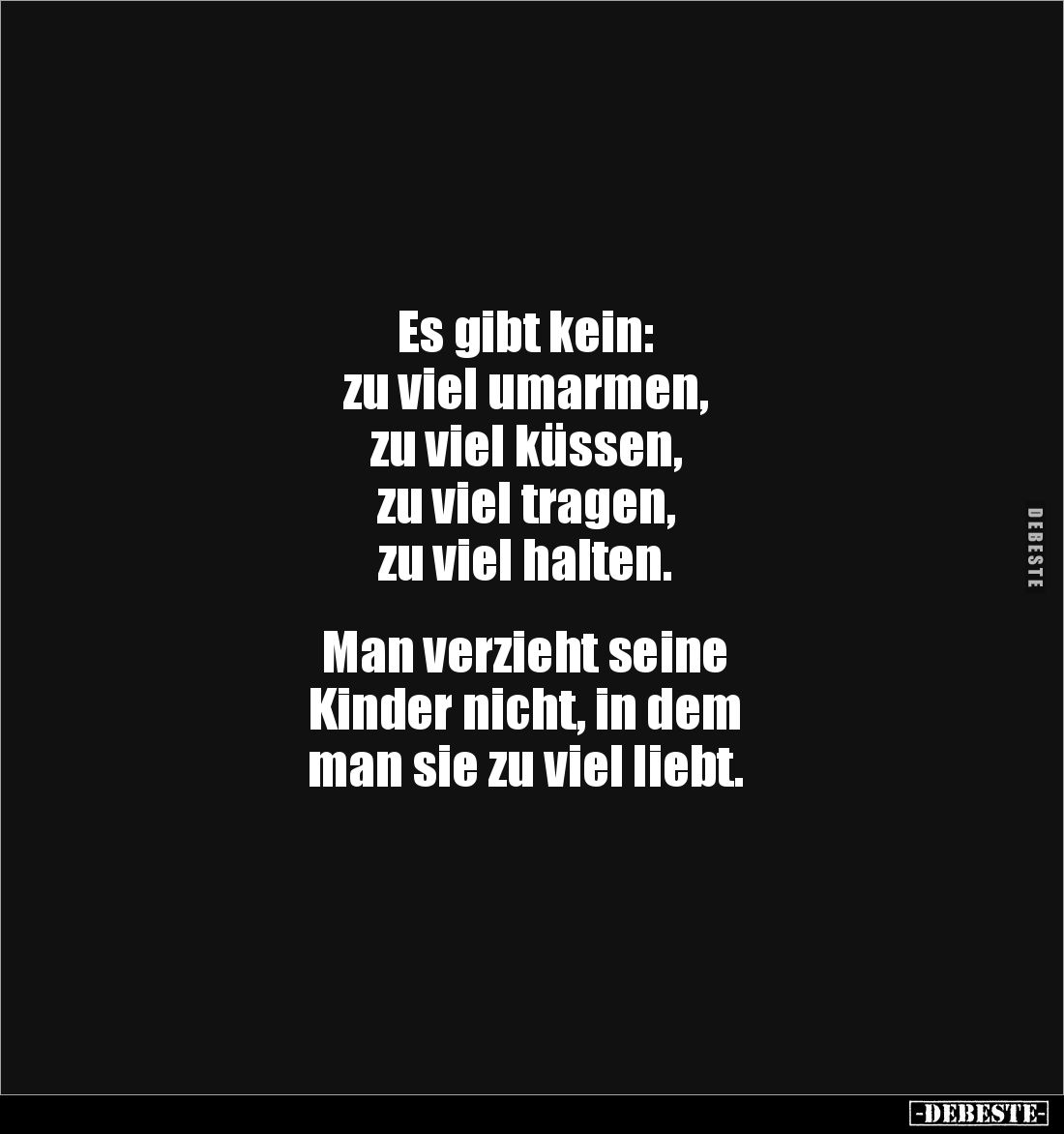 Es gibt kein:
zu viel umarmen,
zu viel küssen,
zu viel tragen,
zu viel halten.
Man verzieht seine
Kinder nich...