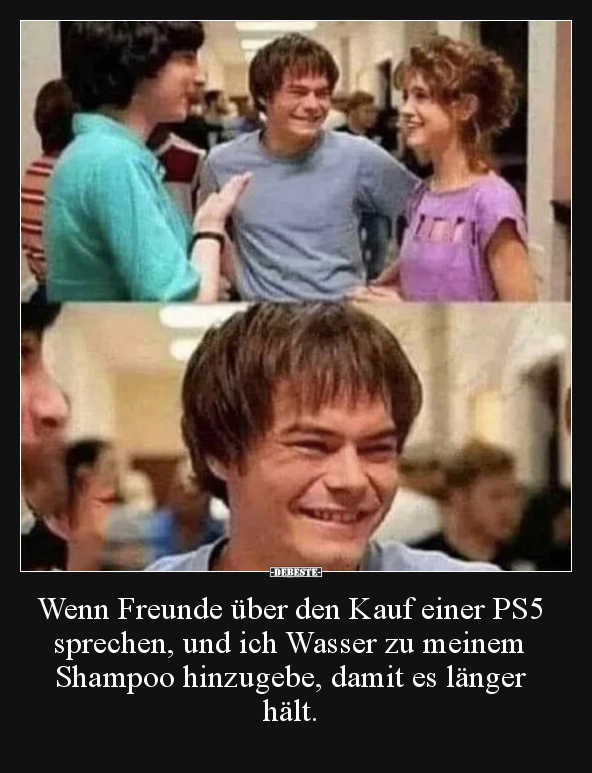 Wenn Freunde über den Kauf einer PS5 sprechen, und ich Wasser zu meinem Shampoo hinzugebe, damit es länger hält.