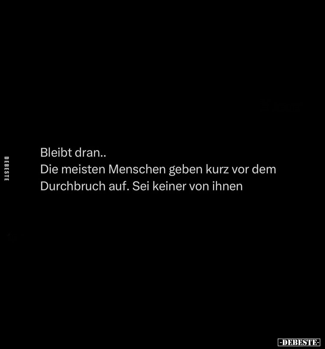 Bleibt dran..
Die meisten Menschen geben kurz vor dem Durchbruch auf. Sei keiner von ihnen.