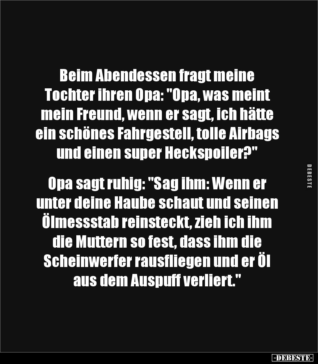 Beim Abendessen fragt meine
Tochter ihren Opa: "Opa, was meint
mein Freund, wenn er sagt, ich hätte
ein schönes Fa...