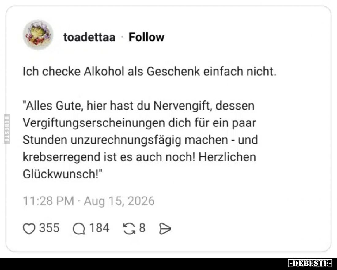 Ich checke Alkohol als Geschenk einfach nicht.

"Alles Gute, hier hast du Nervengift, dessen Vergiftungserscheinungen ...