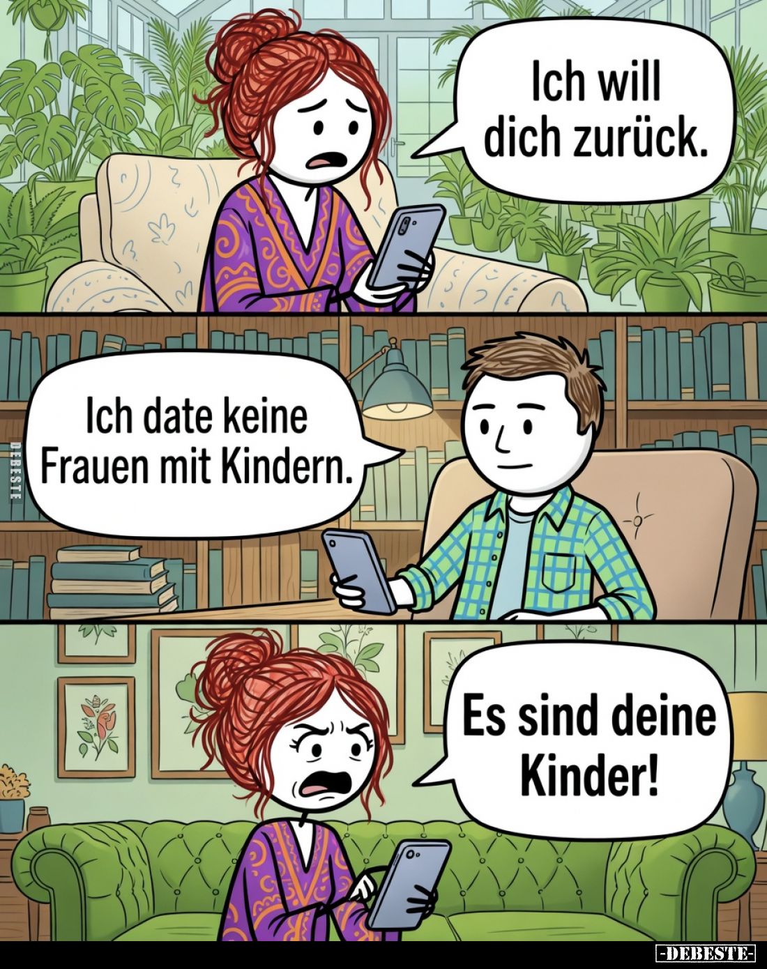 Ich will dich zurück.

Ich date keine Frauen mit Kindern.

Es sind deine Kinder!