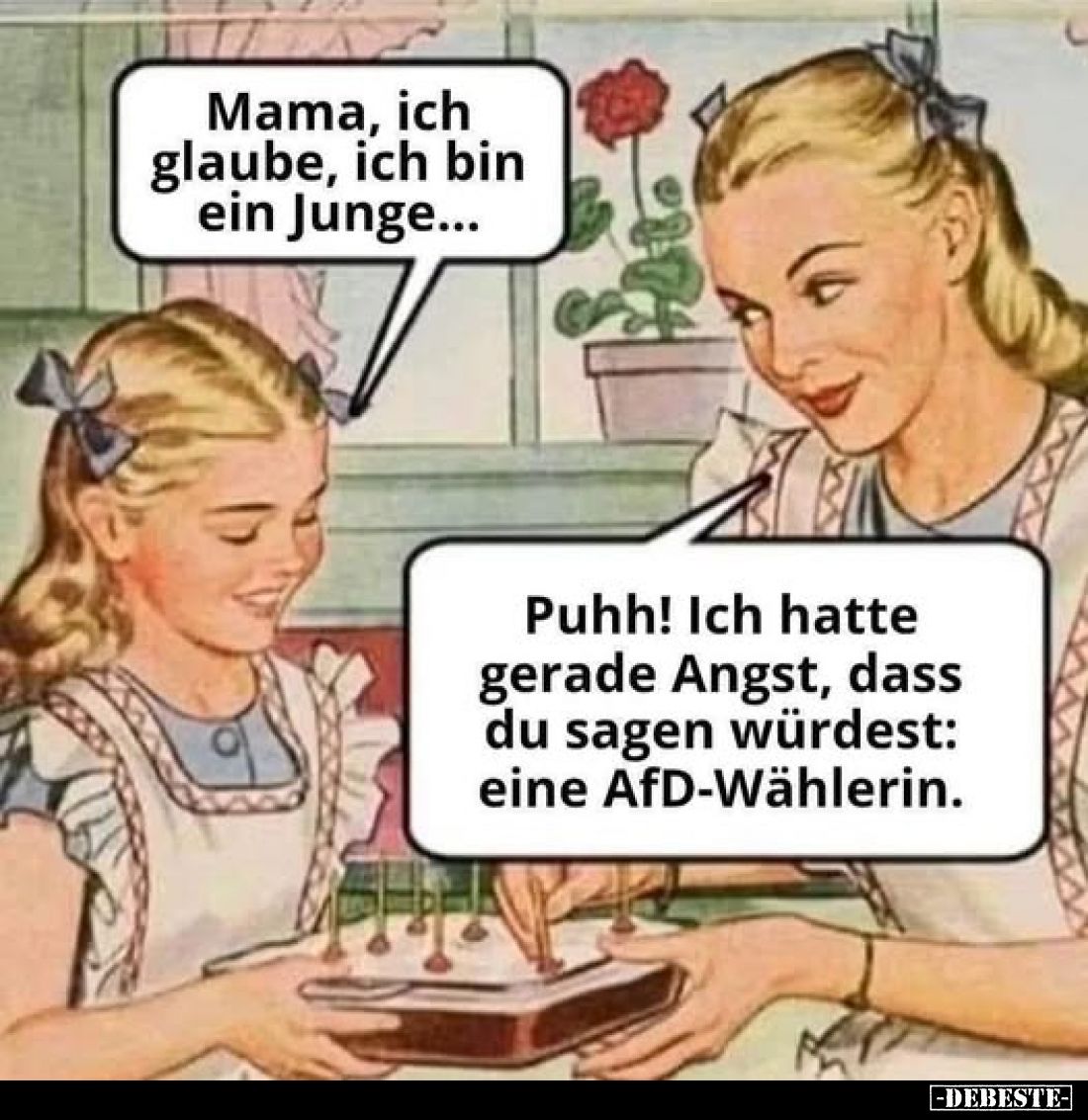 Mama, ich glaube, ich bin ein Junge... -
Puhh! Ich hatte gerade Angst, dass du sagen würdest: eine AfD-Wählerin.