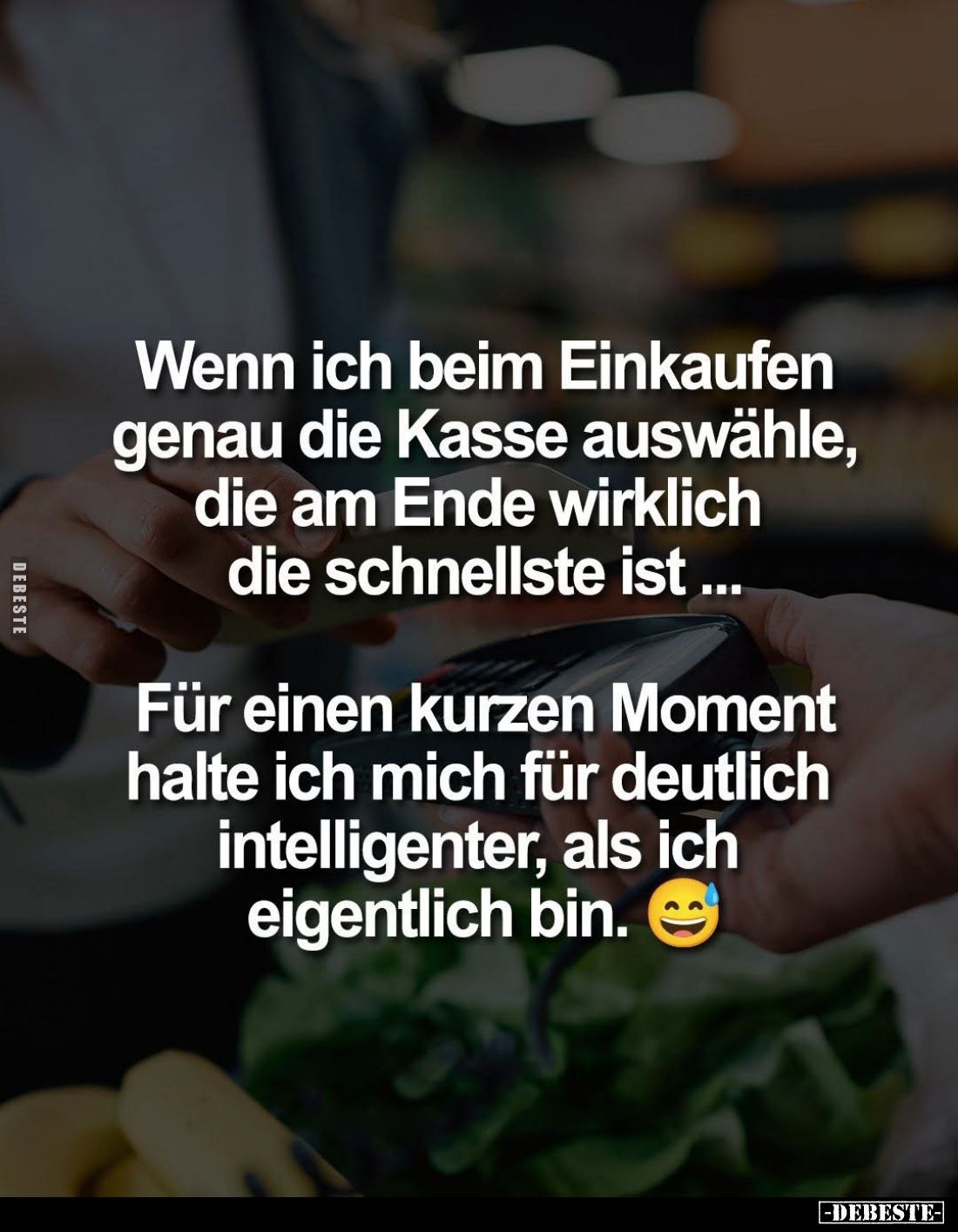 Wenn ich beim Einkaufen genau die Kasse auswähle, die am Ende wirklich die schnellste ist ...
Für einen kurzen Moment halte ...