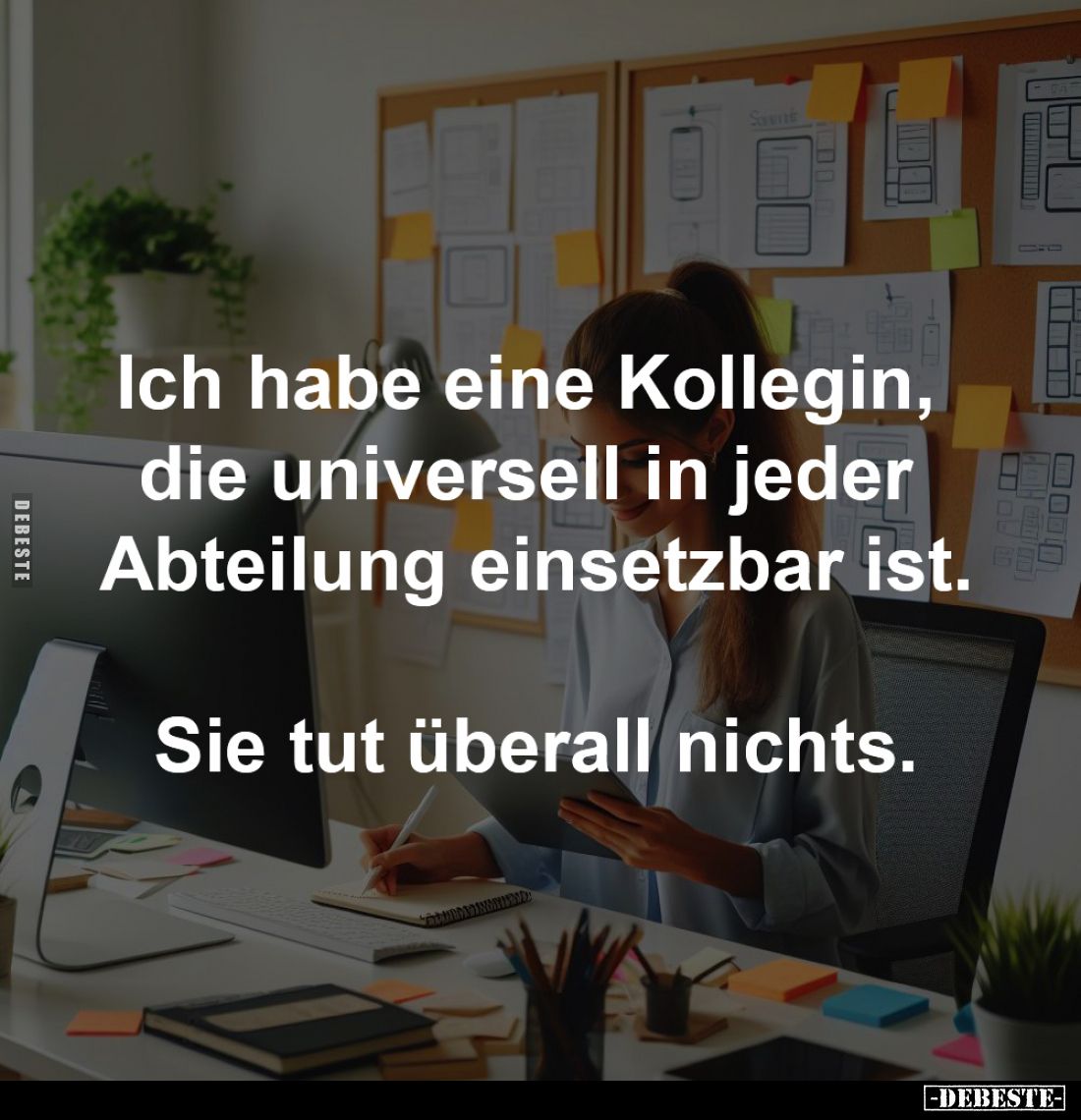 Ich habe eine Kollegin, 
die universell in jeder 
Abteilung einsetzbar ist.

Sie tut überall nichts.