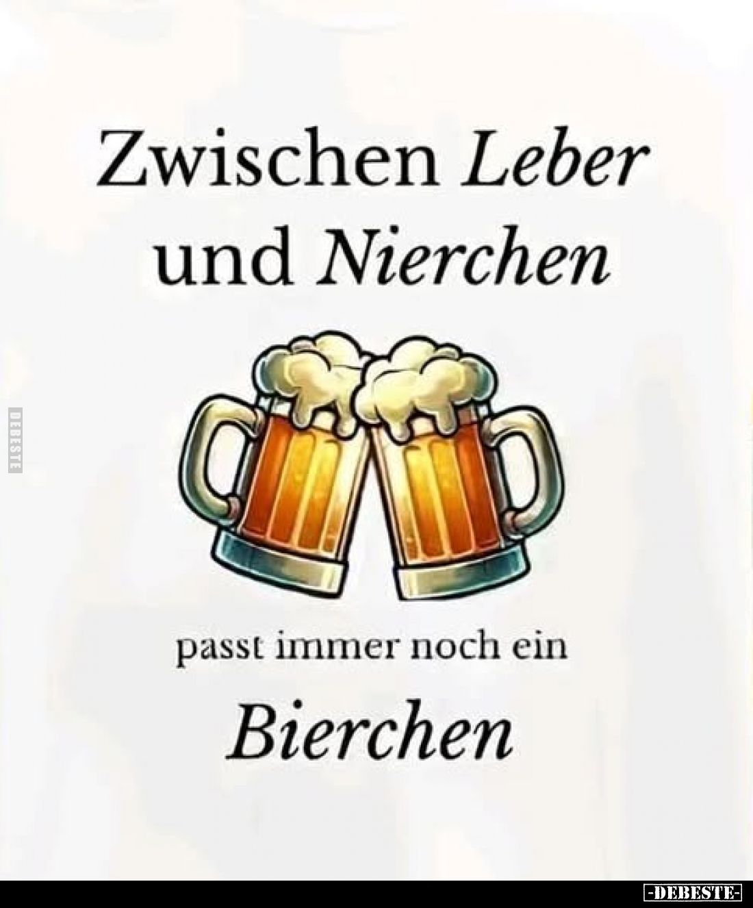Zwischen Leber und Nierchen 
passt immer noch ein 
Bierchen.