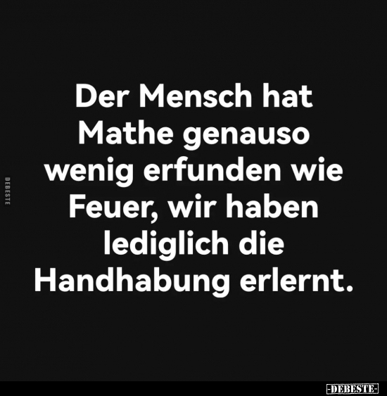 Der Mensch hat Mathe genauso wenig erfunden wie Feuer.. - Lustige Bilder | DEBESTE.de