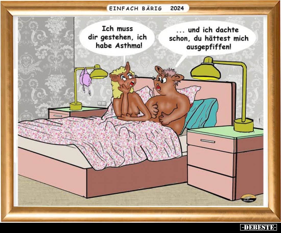 Ich muss dir gestehen, ich habe Asthma!
-
... und ich dachte schon, du hättest mich ausgepfiffen!