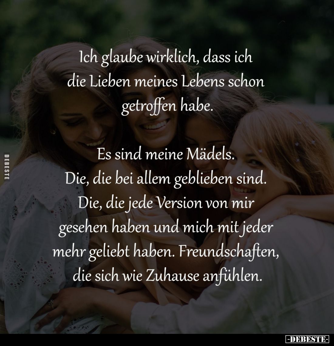 Ich glaube wirklich, dass ich 
die Lieben meines Lebens schon 
getroffen habe.

Es sind meine Mädels. 
Die, die bei alle...