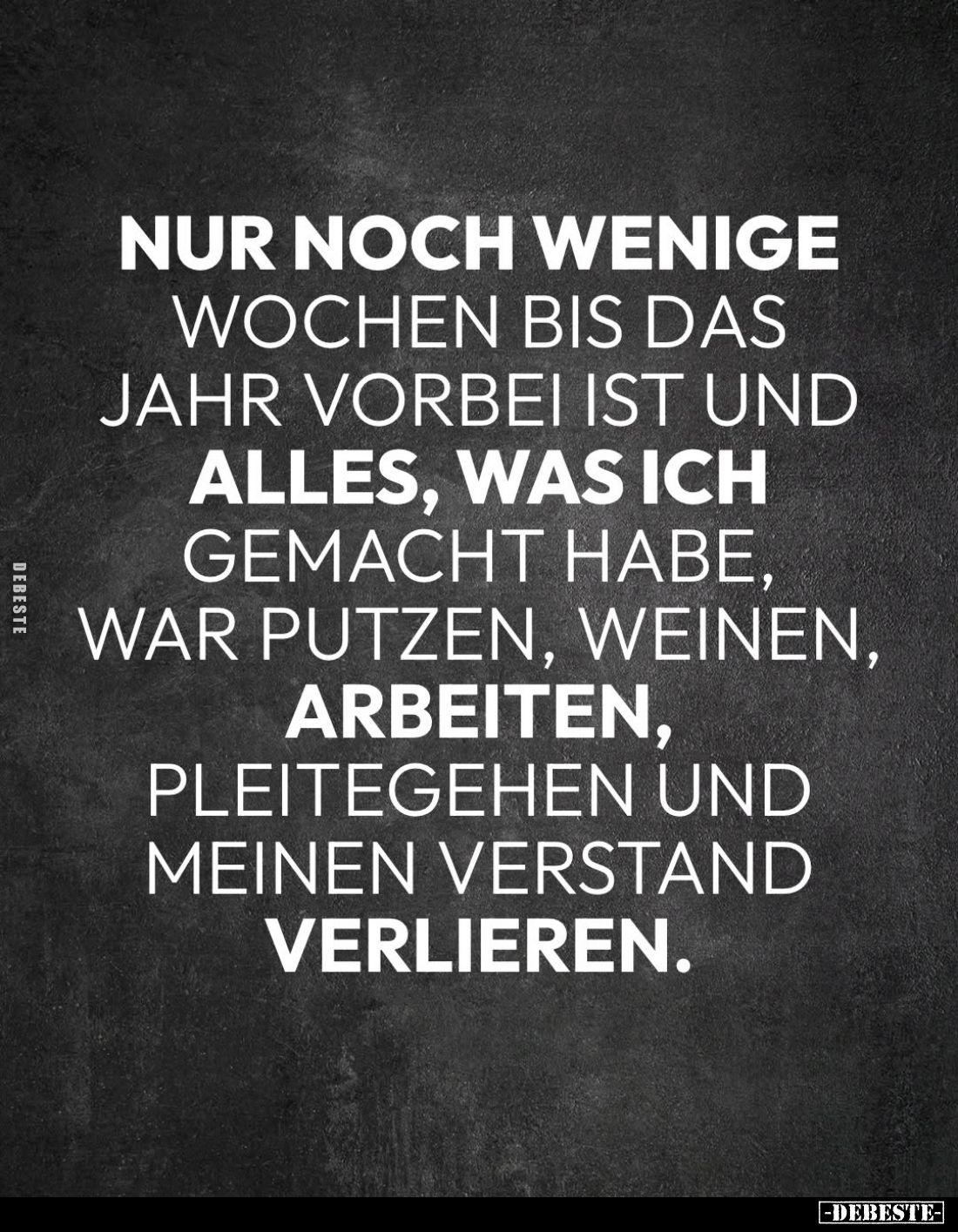 Nur noch wenige
Wochen bis das
Jahr vorbei ist und
alles, was ich
gemacht habe,
war putzen, weinen,
arbeiten,
pleitege...