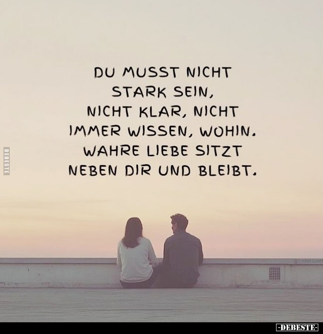Du musst nicht stark sein, nicht klar, nicht immer wissen, wohin.
Wahre Liebe sitzt neben dir und bleibt.