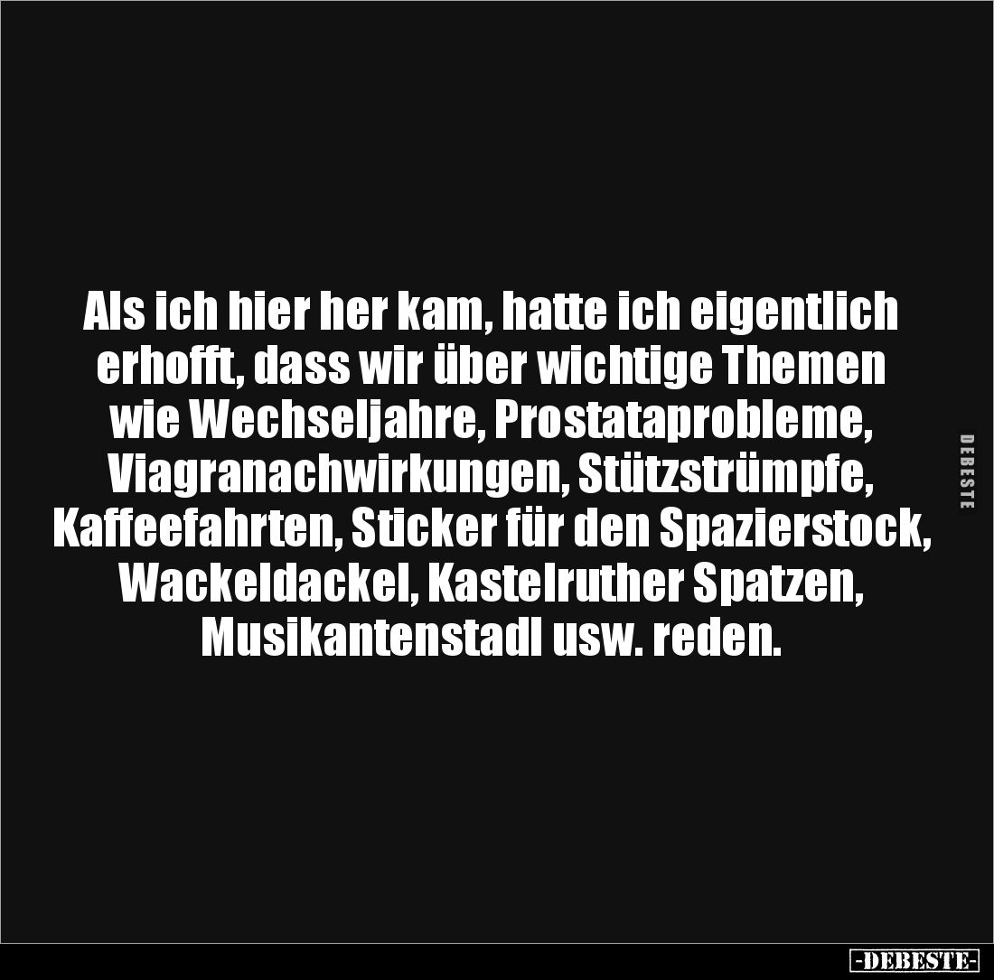 Als ich hier her kam, hatte ich eigentlich erhofft, dass wir über wichtige Themen wie Wechseljahre, Prostataprobleme, Viagran...