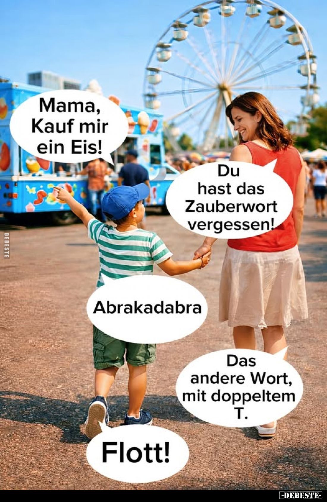 Mama, Kauf mir ein Eis!
Du hast das Zauberwort vergessen!
Abrakadabra.
Das andere Wort, mit doppeltem.