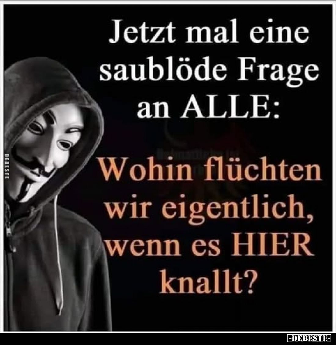 Jetzt mal eine saublöde Frage an ALLE: 
Wohin flüchten wir eigentlich, wenn es HIER knallt?