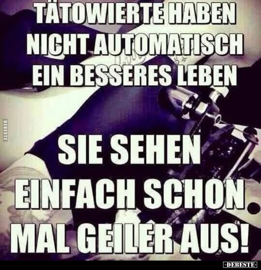 Tätowierte haben nicht automatisch ein besseres Leben
sie sehen einfach schon mal geiler aus!