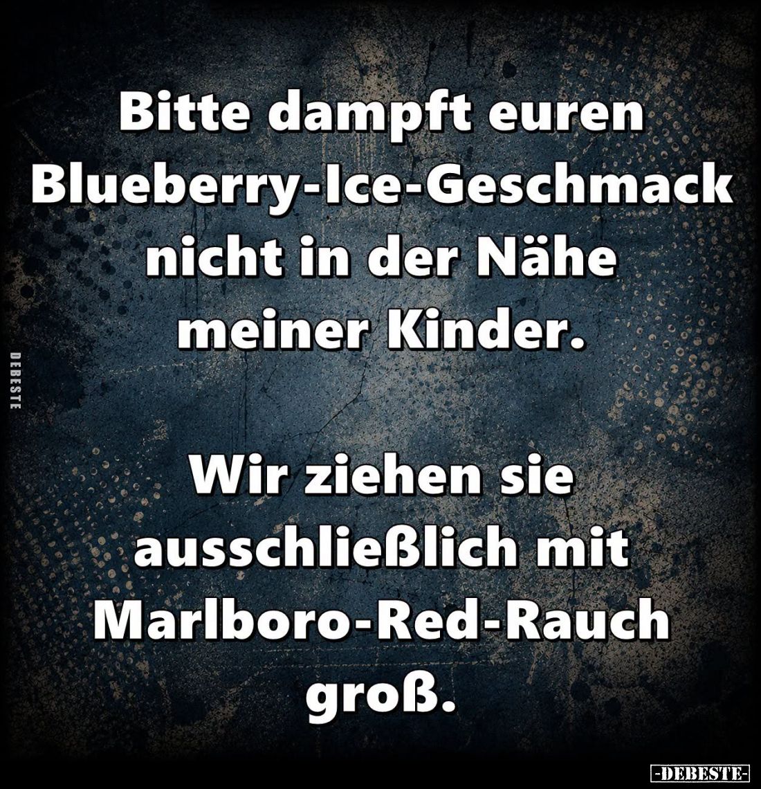 Bitte dampft euren
Blueberry-Ice-Geschmack nicht
in der Nähe meiner Kinder.
Wir ziehen sie ausschließlich
mit Marl...