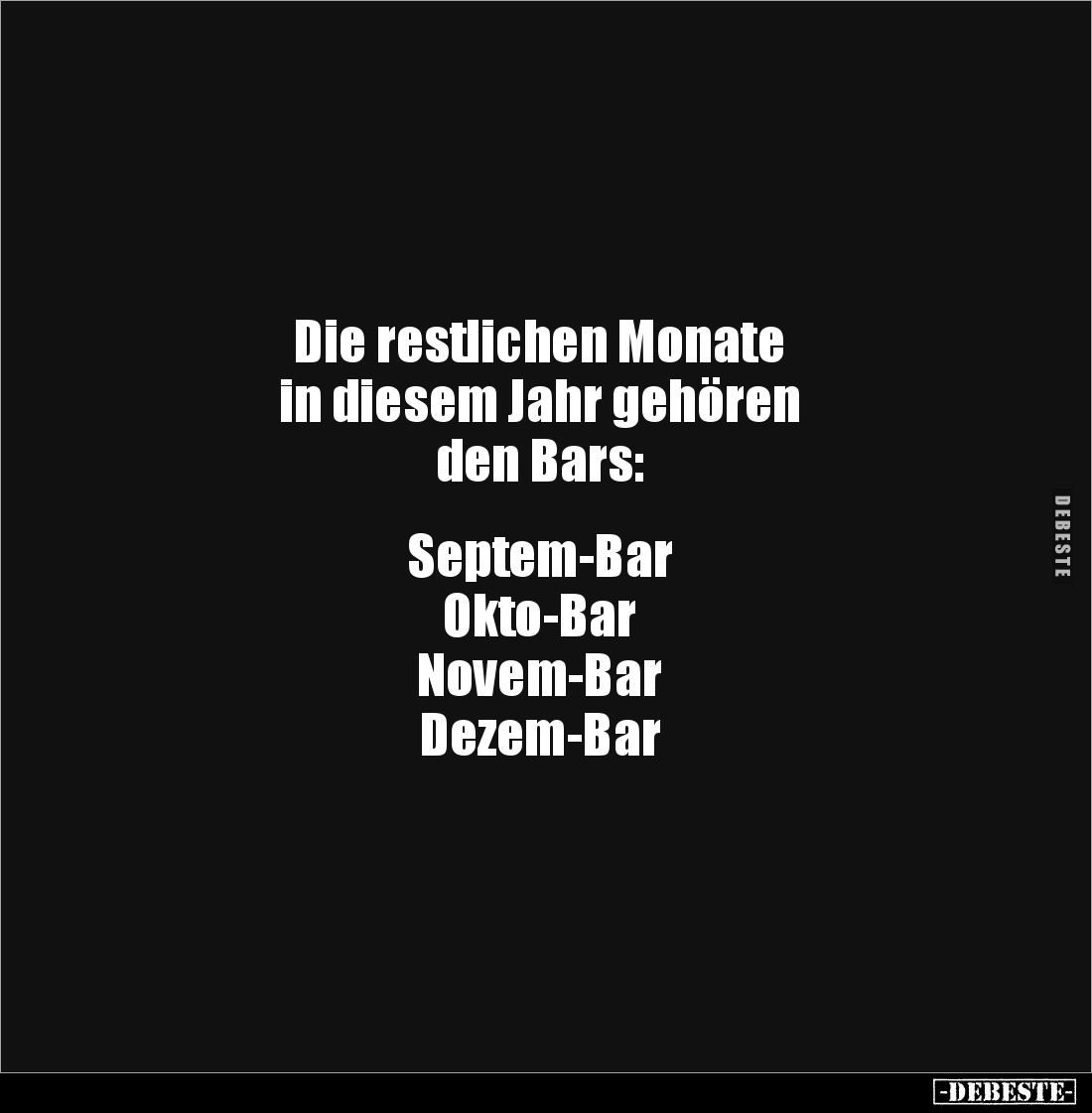 Die restlichen Monate 
in diesem Jahr gehören 
den Bars:


Septem-Bar
Okto-Bar
Novem-Bar
Dezem-Bar
