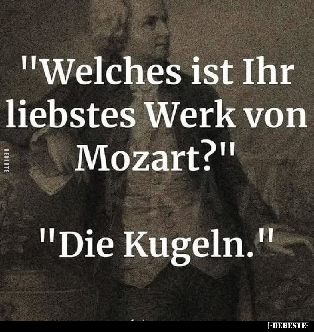 "Welches ist Ihr liebstes Werk von Mozart?"
"Die Kugeln."