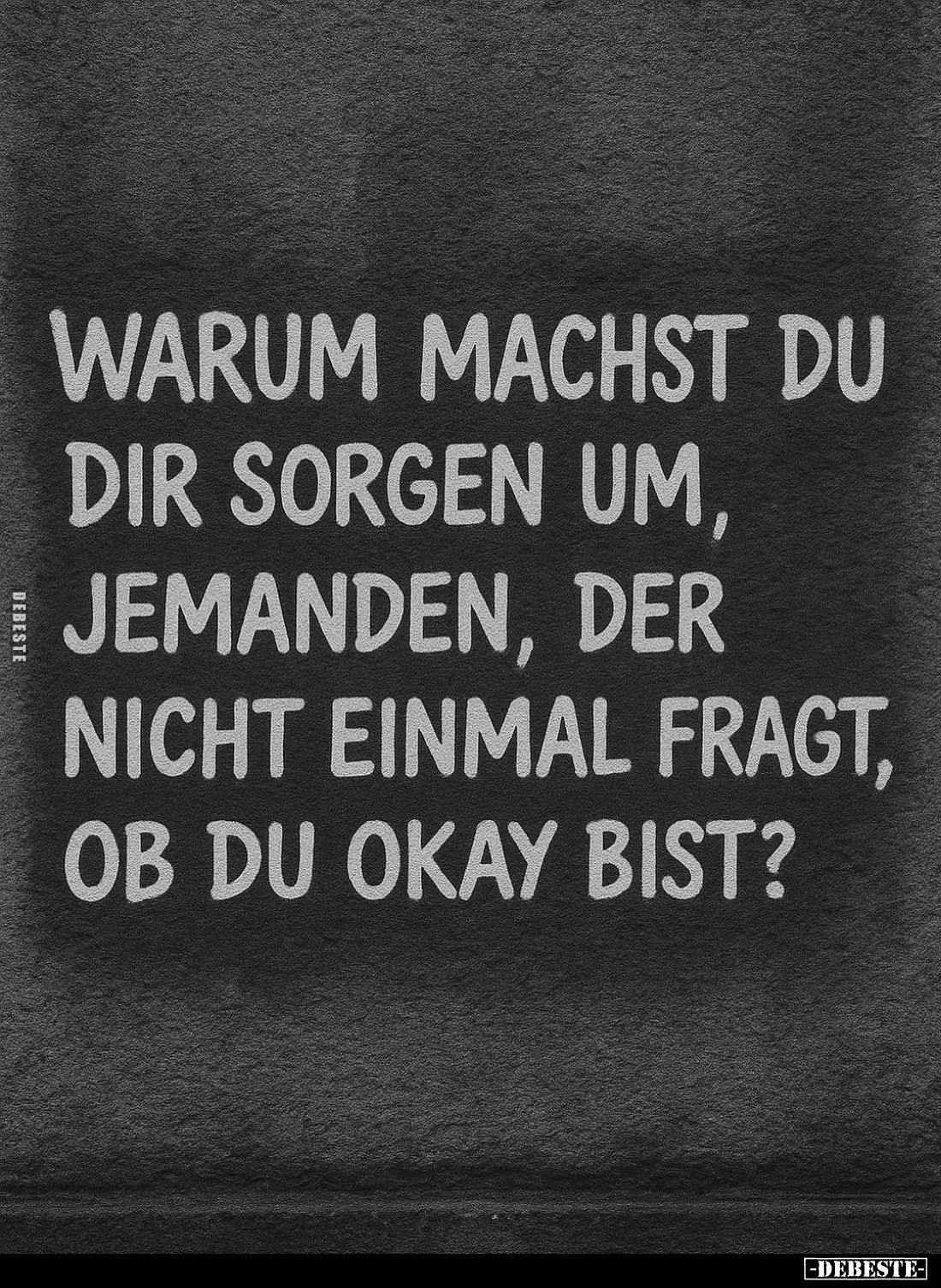 Warum machst du dir Sorgen um, jemanden, der nicht einmal fragt, ob du okay bist?