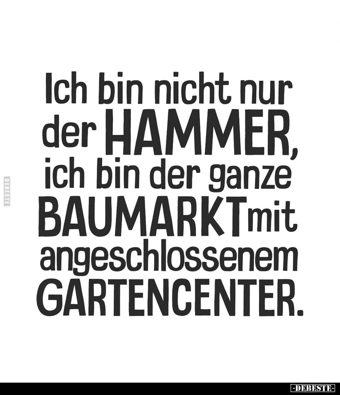 Ich bin nicht nur der HAMMER,
ich bin der ganze BAUMARKT mit angeschlossenem GARTENCENTER.